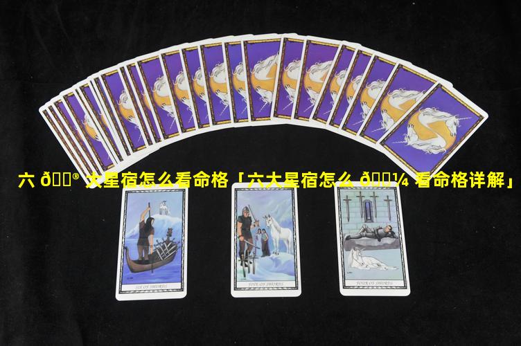 六 💮 大星宿怎么看命格「六大星宿怎么 🌼 看命格详解」